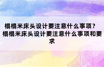 榻榻米床头设计要注意什么事项？ 榻榻米床头设计要注意什么事项和要求